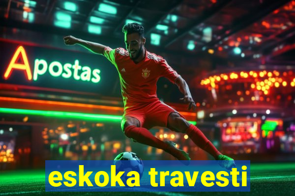 eskoka travesti